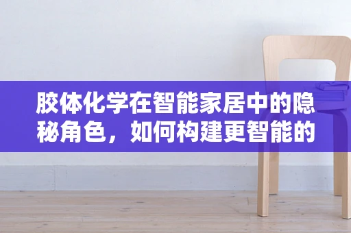 胶体化学在智能家居中的隐秘角色，如何构建更智能的微环境？