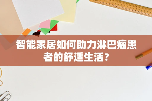 智能家居如何助力淋巴瘤患者的舒适生活？