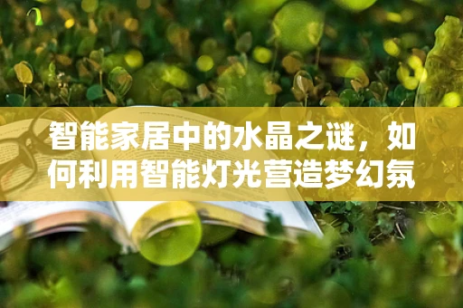 智能家居中的水晶之谜，如何利用智能灯光营造梦幻氛围？