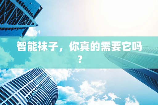 智能袜子，你真的需要它吗？