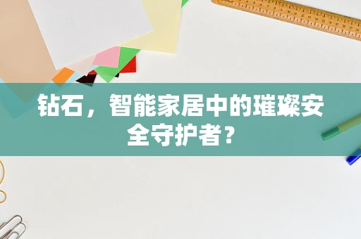 钻石，智能家居中的璀璨安全守护者？