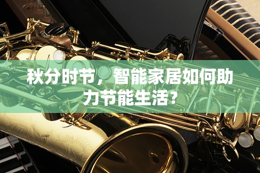 秋分时节，智能家居如何助力节能生活？