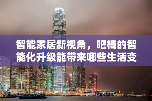 智能家居新视角，吧椅的智能化升级能带来哪些生活变革？