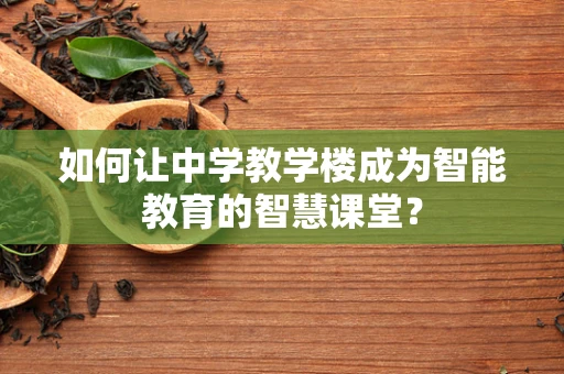 如何让中学教学楼成为智能教育的智慧课堂？