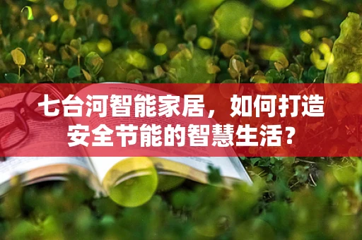 七台河智能家居，如何打造安全节能的智慧生活？