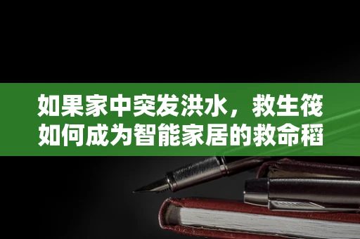 如果家中突发洪水，救生筏如何成为智能家居的救命稻草？