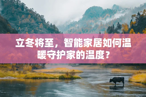 立冬将至，智能家居如何温暖守护家的温度？