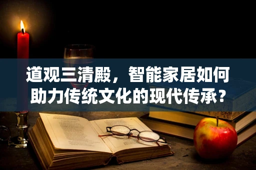 道观三清殿，智能家居如何助力传统文化的现代传承？