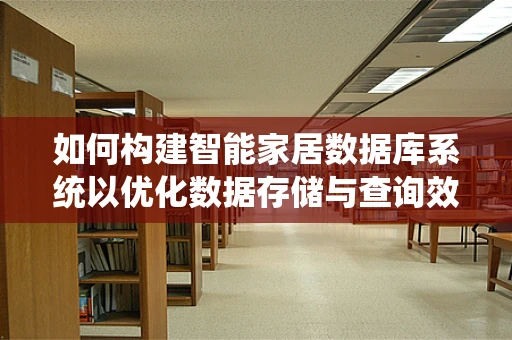 如何构建智能家居数据库系统以优化数据存储与查询效率？
