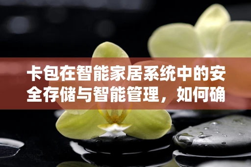 卡包在智能家居系统中的安全存储与智能管理，如何确保隐私与便捷的平衡？