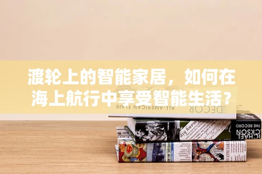 渡轮上的智能家居，如何在海上航行中享受智能生活？