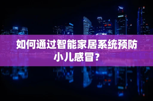 如何通过智能家居系统预防小儿感冒？