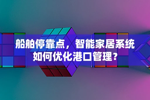 船舶停靠点，智能家居系统如何优化港口管理？