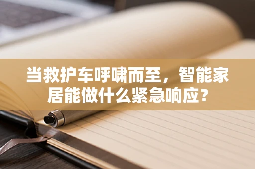 当救护车呼啸而至，智能家居能做什么紧急响应？