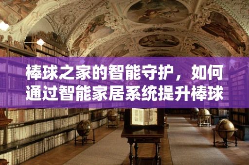 棒球之家的智能守护，如何通过智能家居系统提升棒球训练的效率与乐趣？