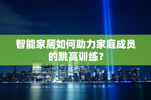 智能家居如何助力家庭成员的跳高训练？