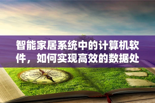 智能家居系统中的计算机软件，如何实现高效的数据处理与安全保障？