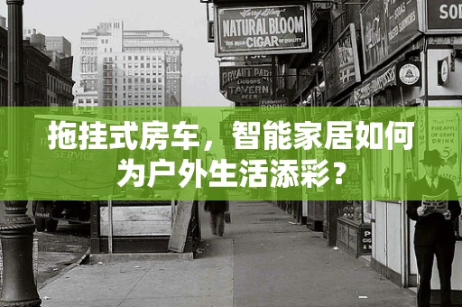 拖挂式房车，智能家居如何为户外生活添彩？