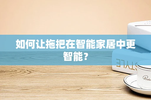 如何让拖把在智能家居中更智能？
