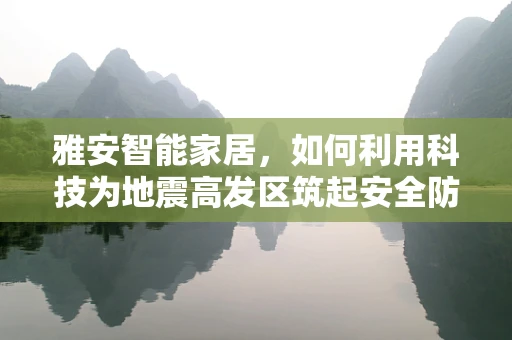 雅安智能家居，如何利用科技为地震高发区筑起安全防线？