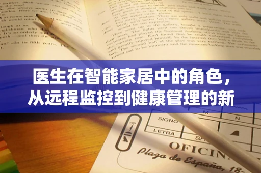 医生在智能家居中的角色，从远程监控到健康管理的新篇章