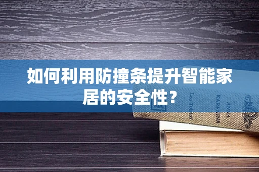 如何利用防撞条提升智能家居的安全性？
