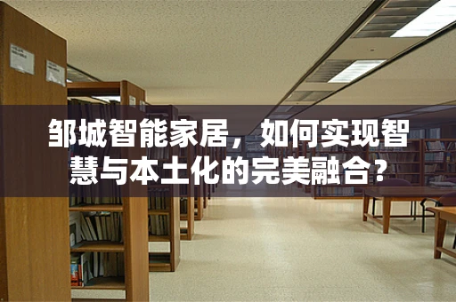 邹城智能家居，如何实现智慧与本土化的完美融合？