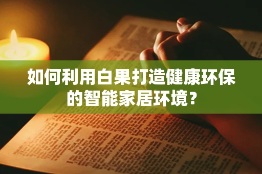 如何利用白果打造健康环保的智能家居环境？