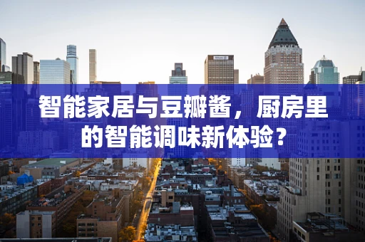 智能家居与豆瓣酱，厨房里的智能调味新体验？