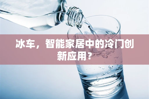 冰车，智能家居中的冷门创新应用？