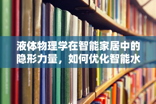 液体物理学在智能家居中的隐形力量，如何优化智能水杯的温控体验？