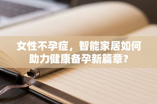 女性不孕症，智能家居如何助力健康备孕新篇章？