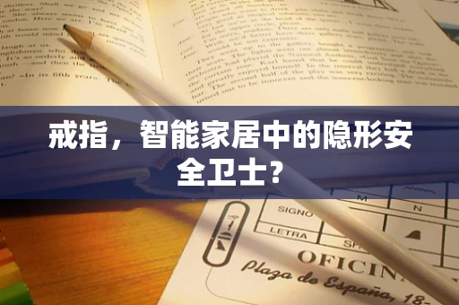戒指，智能家居中的隐形安全卫士？