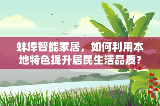 蚌埠智能家居，如何利用本地特色提升居民生活品质？
