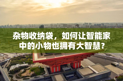杂物收纳袋，如何让智能家中的小物也拥有大智慧？