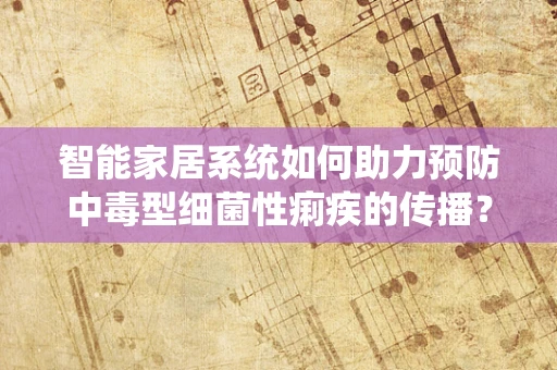 智能家居系统如何助力预防中毒型细菌性痢疾的传播？