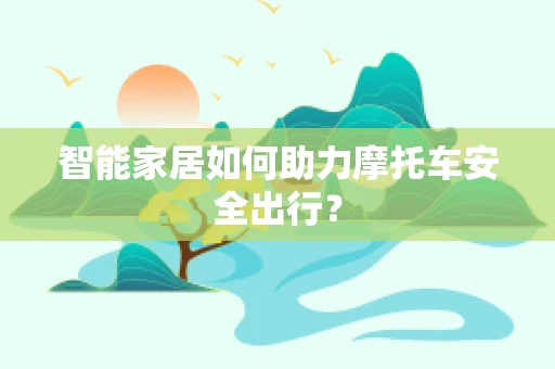 智能家居如何助力摩托车安全出行？