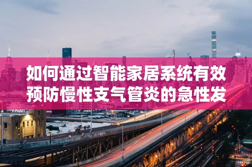 如何通过智能家居系统有效预防慢性支气管炎的急性发作？