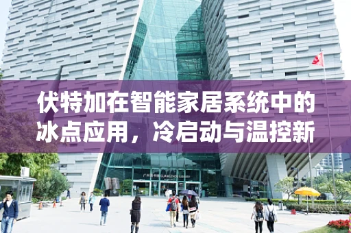 伏特加在智能家居系统中的冰点应用，冷启动与温控新解法？