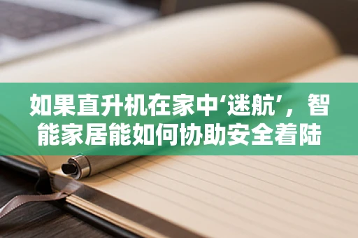 如果直升机在家中‘迷航’，智能家居能如何协助安全着陆？