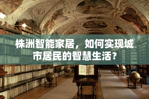 株洲智能家居，如何实现城市居民的智慧生活？
