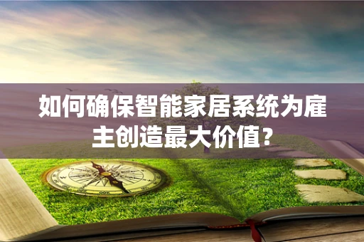 如何确保智能家居系统为雇主创造最大价值？