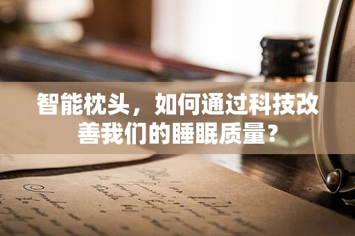 智能枕头，如何通过科技改善我们的睡眠质量？