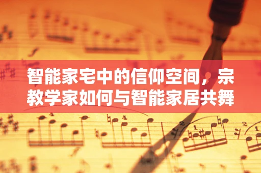 智能家宅中的信仰空间，宗教学家如何与智能家居共舞？