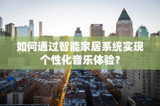 如何通过智能家居系统实现个性化音乐体验？