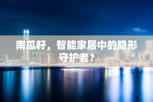 南瓜籽，智能家居中的隐形守护者？