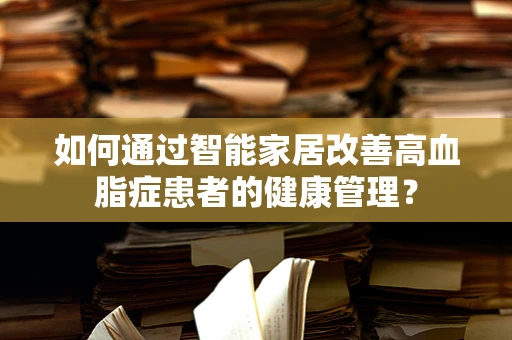 如何通过智能家居改善高血脂症患者的健康管理？