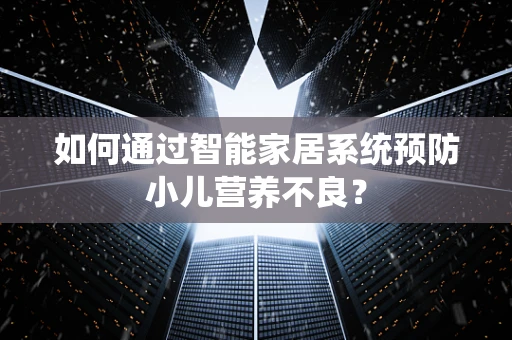 如何通过智能家居系统预防小儿营养不良？