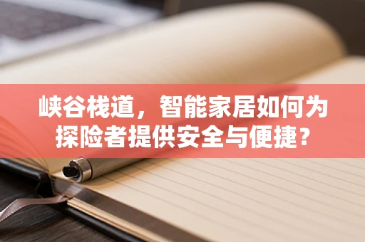峡谷栈道，智能家居如何为探险者提供安全与便捷？