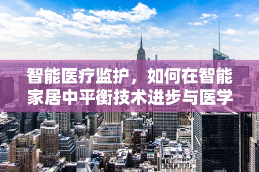 智能医疗监护，如何在智能家居中平衡技术进步与医学伦理？